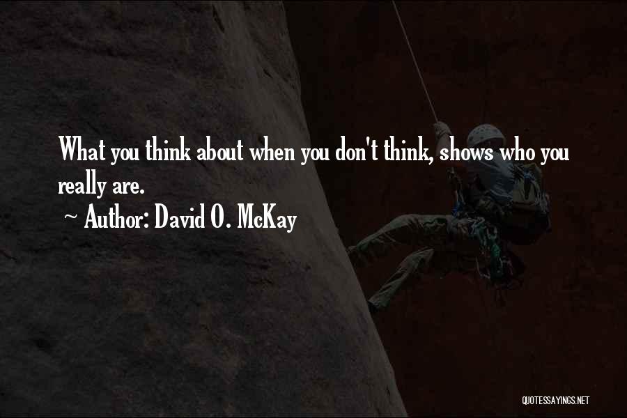 David O. McKay Quotes: What You Think About When You Don't Think, Shows Who You Really Are.