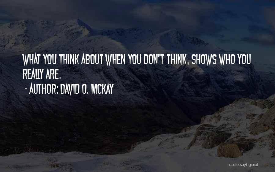 David O. McKay Quotes: What You Think About When You Don't Think, Shows Who You Really Are.