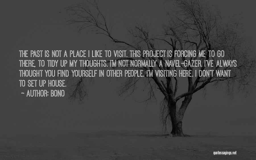 Bono Quotes: The Past Is Not A Place I Like To Visit. This Project Is Forcing Me To Go There, To Tidy