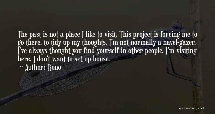 Bono Quotes: The Past Is Not A Place I Like To Visit. This Project Is Forcing Me To Go There, To Tidy