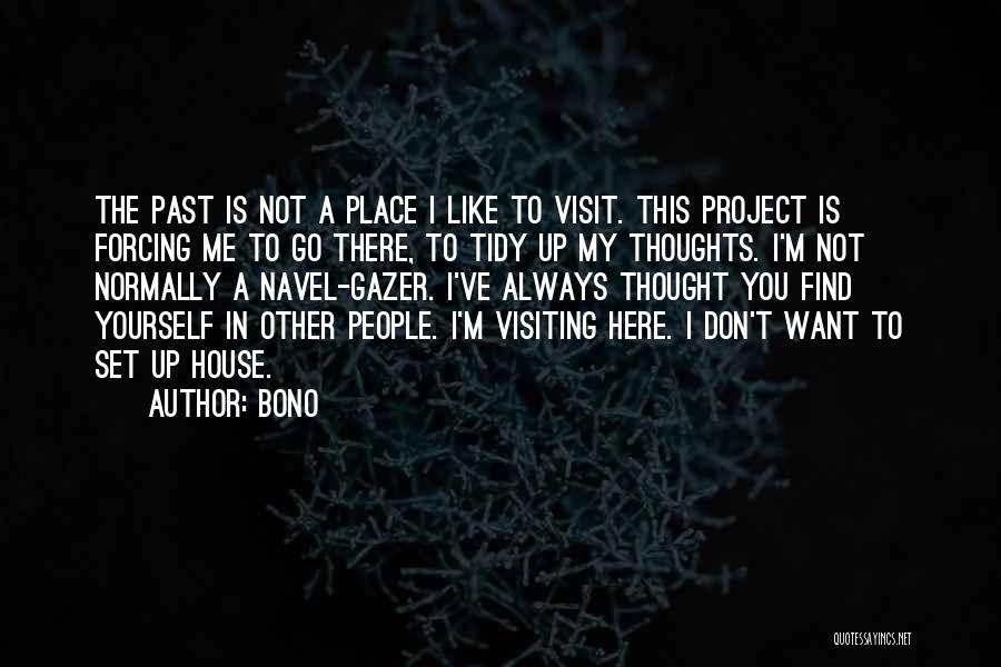 Bono Quotes: The Past Is Not A Place I Like To Visit. This Project Is Forcing Me To Go There, To Tidy