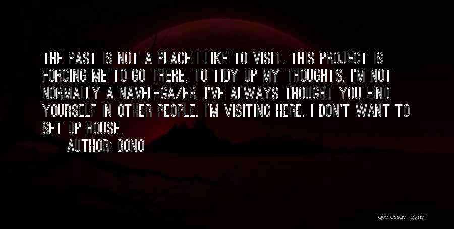 Bono Quotes: The Past Is Not A Place I Like To Visit. This Project Is Forcing Me To Go There, To Tidy
