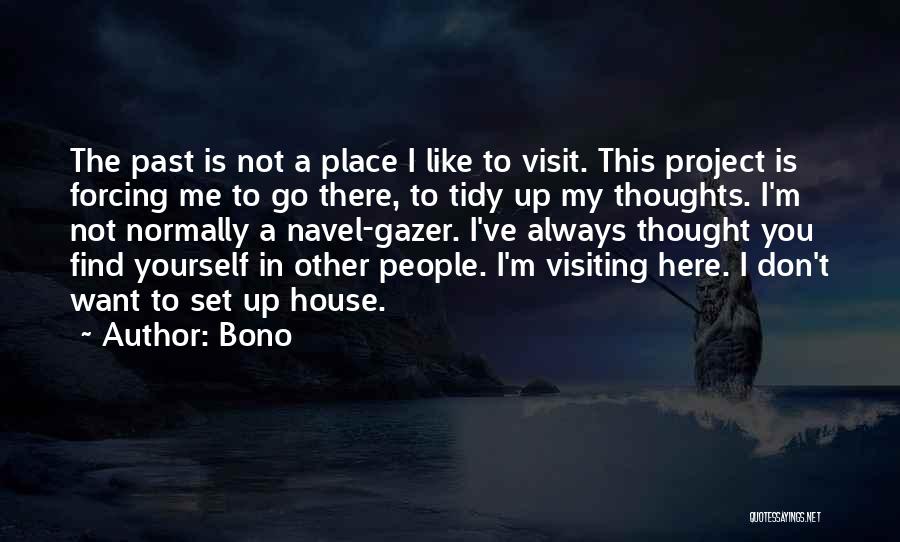 Bono Quotes: The Past Is Not A Place I Like To Visit. This Project Is Forcing Me To Go There, To Tidy