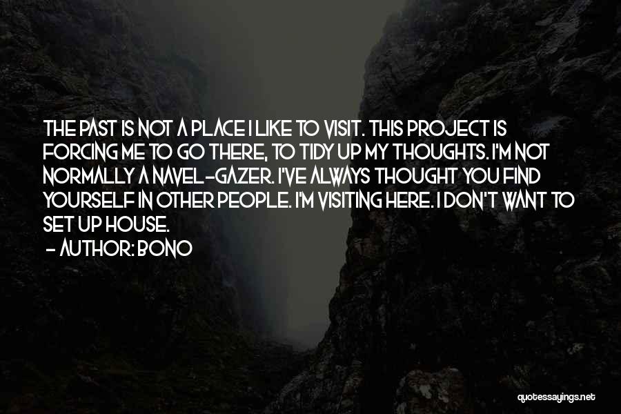 Bono Quotes: The Past Is Not A Place I Like To Visit. This Project Is Forcing Me To Go There, To Tidy