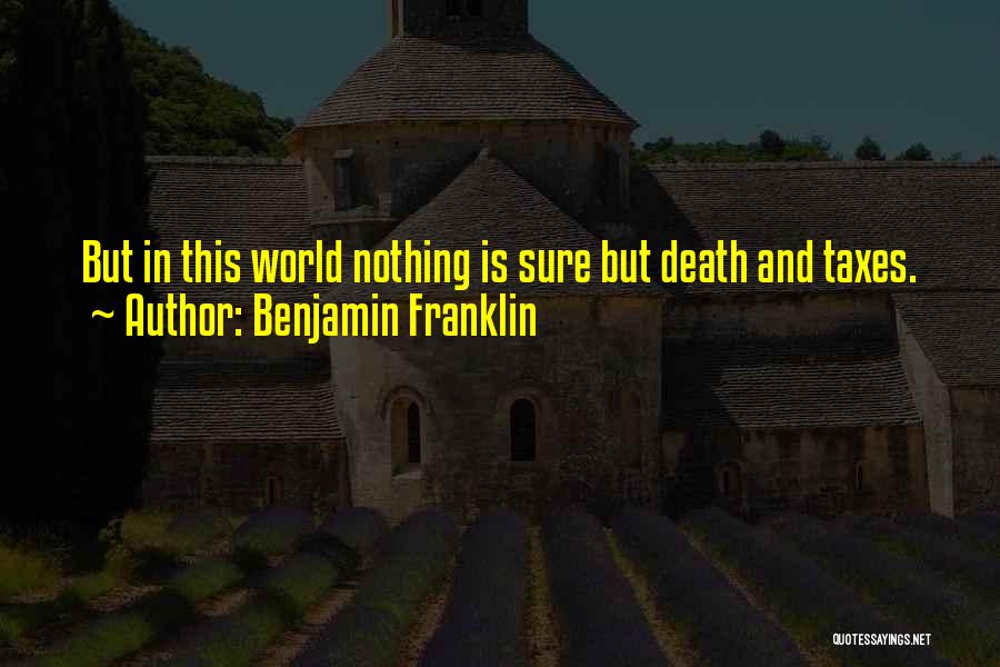 Benjamin Franklin Quotes: But In This World Nothing Is Sure But Death And Taxes.