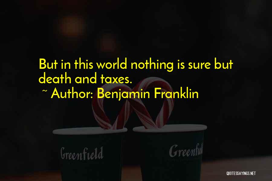 Benjamin Franklin Quotes: But In This World Nothing Is Sure But Death And Taxes.