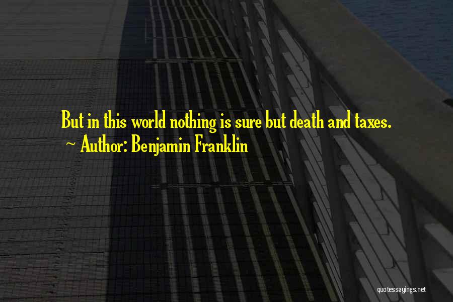 Benjamin Franklin Quotes: But In This World Nothing Is Sure But Death And Taxes.