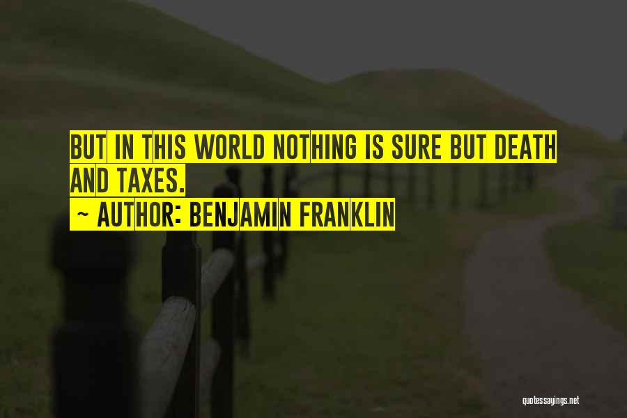 Benjamin Franklin Quotes: But In This World Nothing Is Sure But Death And Taxes.