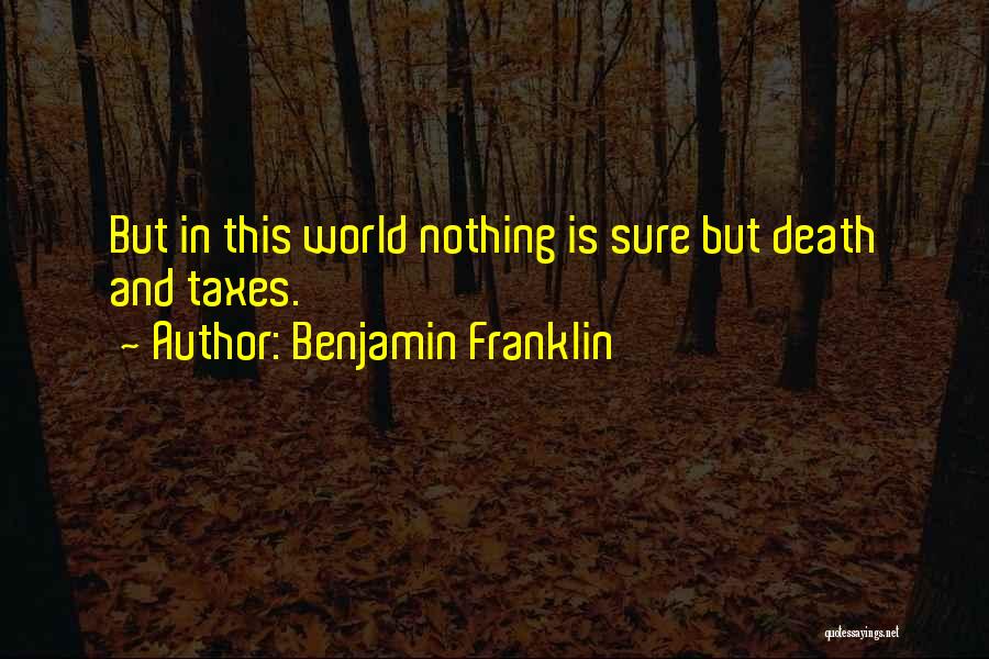 Benjamin Franklin Quotes: But In This World Nothing Is Sure But Death And Taxes.