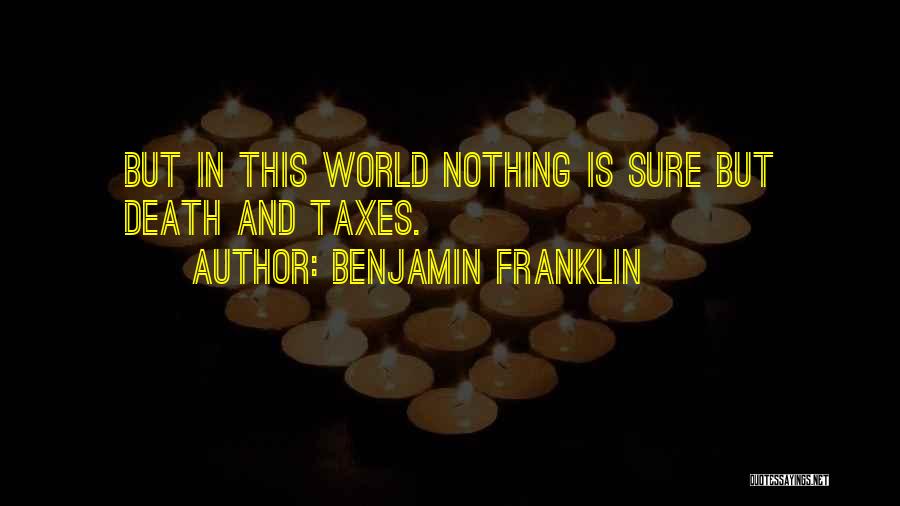 Benjamin Franklin Quotes: But In This World Nothing Is Sure But Death And Taxes.