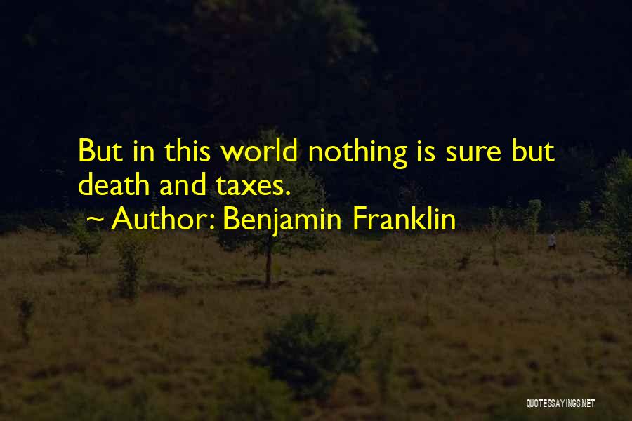 Benjamin Franklin Quotes: But In This World Nothing Is Sure But Death And Taxes.