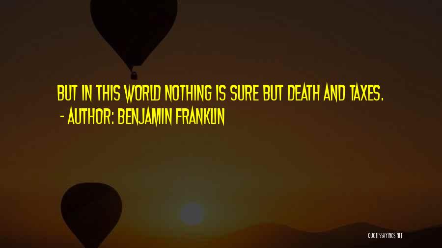 Benjamin Franklin Quotes: But In This World Nothing Is Sure But Death And Taxes.