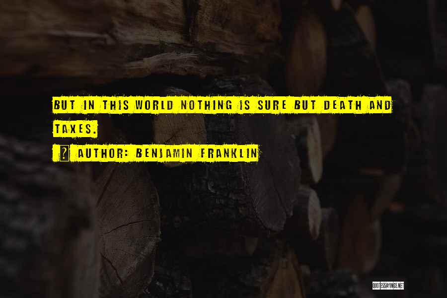 Benjamin Franklin Quotes: But In This World Nothing Is Sure But Death And Taxes.