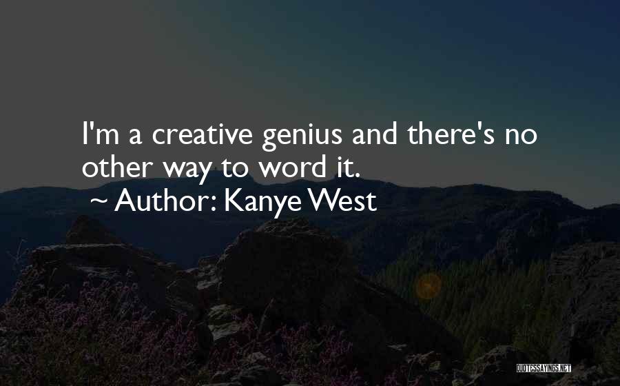 Kanye West Quotes: I'm A Creative Genius And There's No Other Way To Word It.
