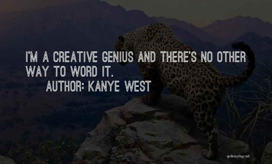 Kanye West Quotes: I'm A Creative Genius And There's No Other Way To Word It.