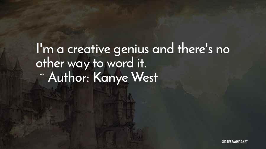 Kanye West Quotes: I'm A Creative Genius And There's No Other Way To Word It.