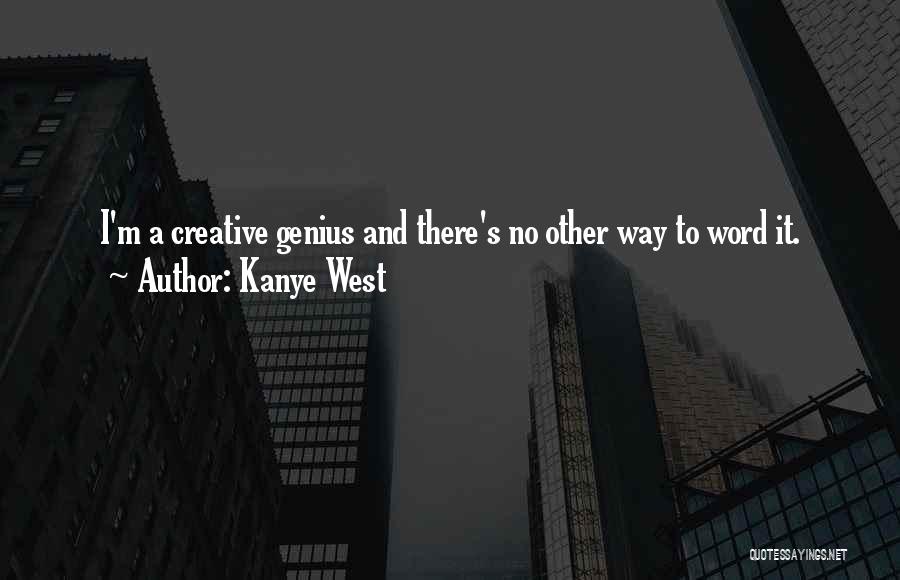 Kanye West Quotes: I'm A Creative Genius And There's No Other Way To Word It.