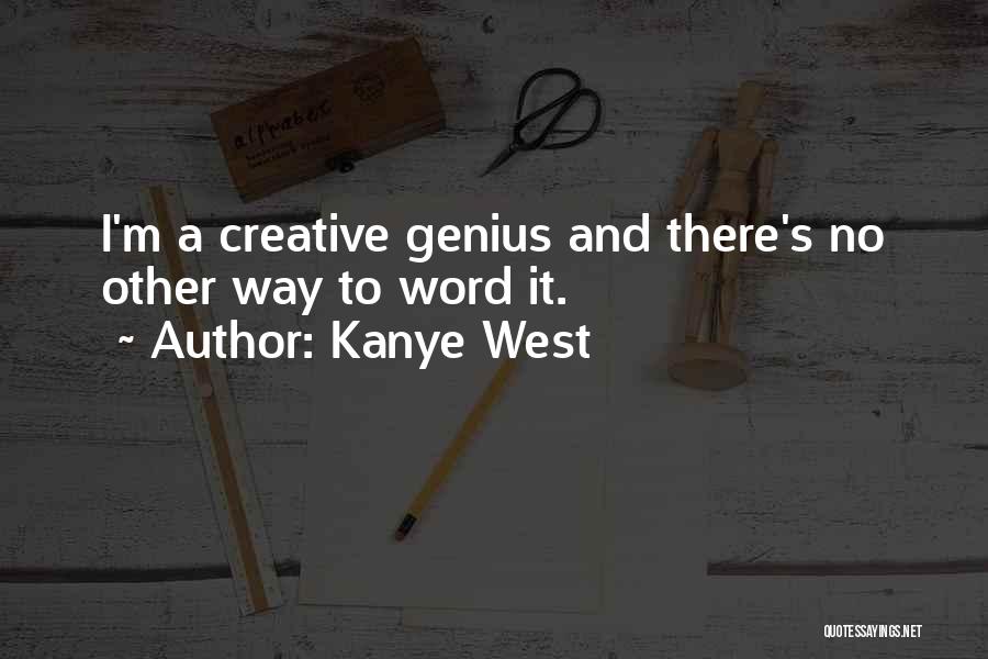 Kanye West Quotes: I'm A Creative Genius And There's No Other Way To Word It.