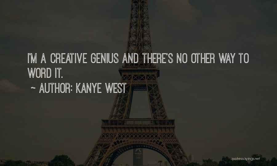 Kanye West Quotes: I'm A Creative Genius And There's No Other Way To Word It.