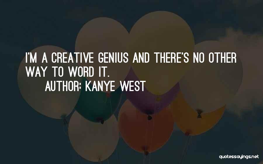 Kanye West Quotes: I'm A Creative Genius And There's No Other Way To Word It.