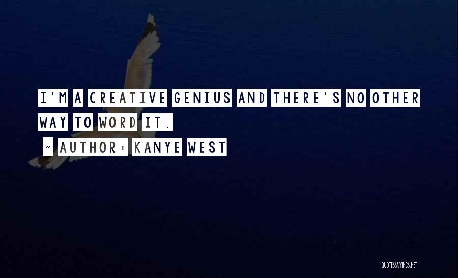 Kanye West Quotes: I'm A Creative Genius And There's No Other Way To Word It.