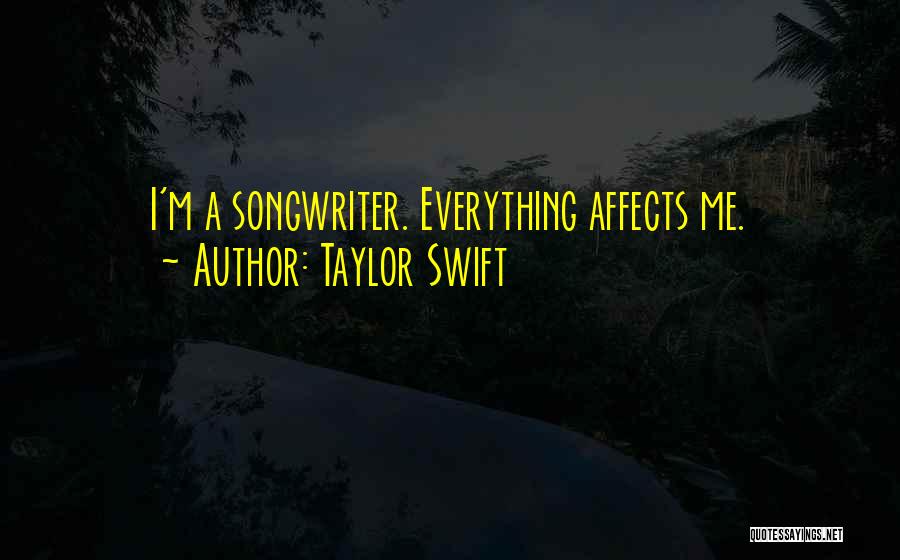 Taylor Swift Quotes: I'm A Songwriter. Everything Affects Me.