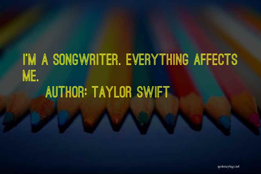 Taylor Swift Quotes: I'm A Songwriter. Everything Affects Me.