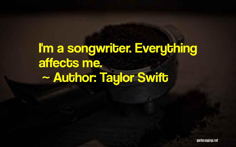 Taylor Swift Quotes: I'm A Songwriter. Everything Affects Me.