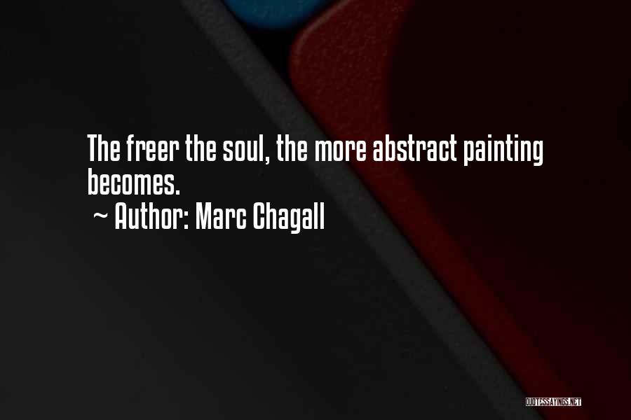 Marc Chagall Quotes: The Freer The Soul, The More Abstract Painting Becomes.