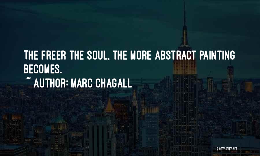 Marc Chagall Quotes: The Freer The Soul, The More Abstract Painting Becomes.