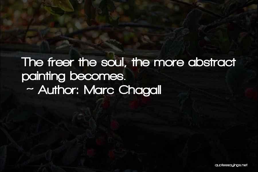 Marc Chagall Quotes: The Freer The Soul, The More Abstract Painting Becomes.