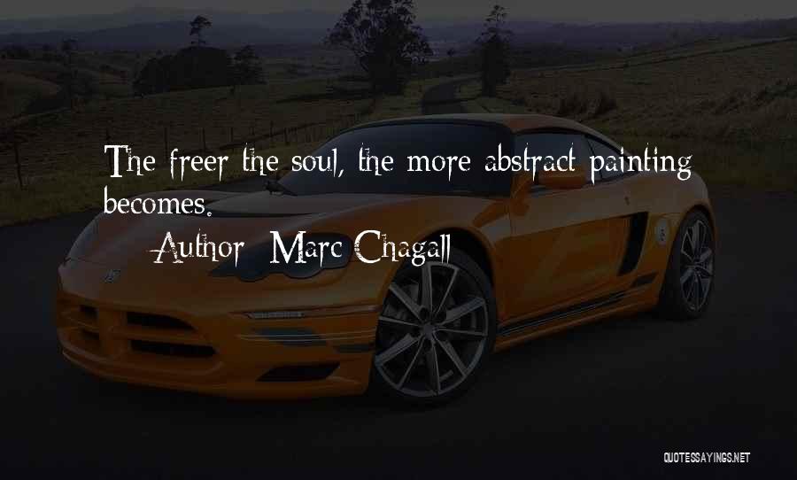 Marc Chagall Quotes: The Freer The Soul, The More Abstract Painting Becomes.