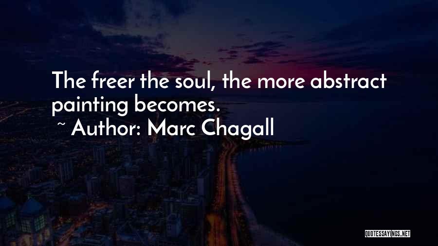Marc Chagall Quotes: The Freer The Soul, The More Abstract Painting Becomes.