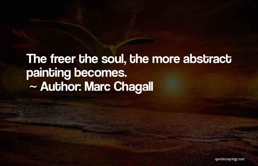 Marc Chagall Quotes: The Freer The Soul, The More Abstract Painting Becomes.