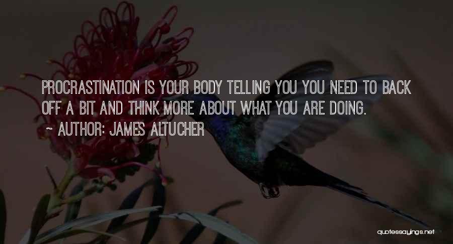 James Altucher Quotes: Procrastination Is Your Body Telling You You Need To Back Off A Bit And Think More About What You Are