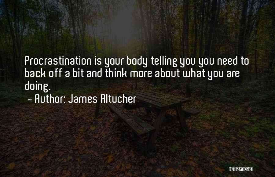 James Altucher Quotes: Procrastination Is Your Body Telling You You Need To Back Off A Bit And Think More About What You Are