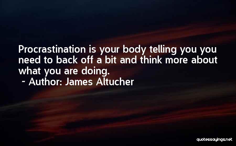 James Altucher Quotes: Procrastination Is Your Body Telling You You Need To Back Off A Bit And Think More About What You Are