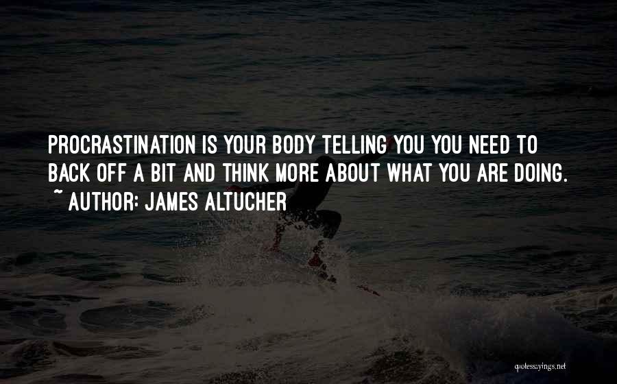 James Altucher Quotes: Procrastination Is Your Body Telling You You Need To Back Off A Bit And Think More About What You Are