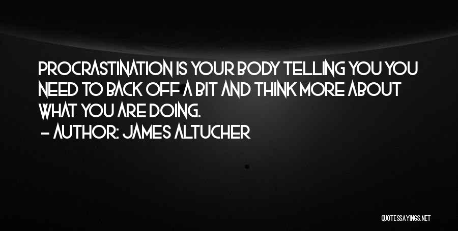 James Altucher Quotes: Procrastination Is Your Body Telling You You Need To Back Off A Bit And Think More About What You Are