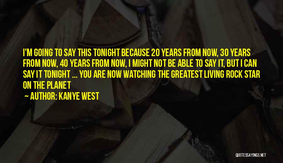 Kanye West Quotes: I'm Going To Say This Tonight Because 20 Years From Now, 30 Years From Now, 40 Years From Now, I