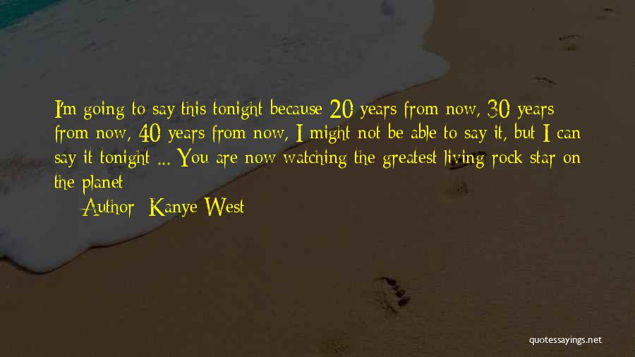 Kanye West Quotes: I'm Going To Say This Tonight Because 20 Years From Now, 30 Years From Now, 40 Years From Now, I