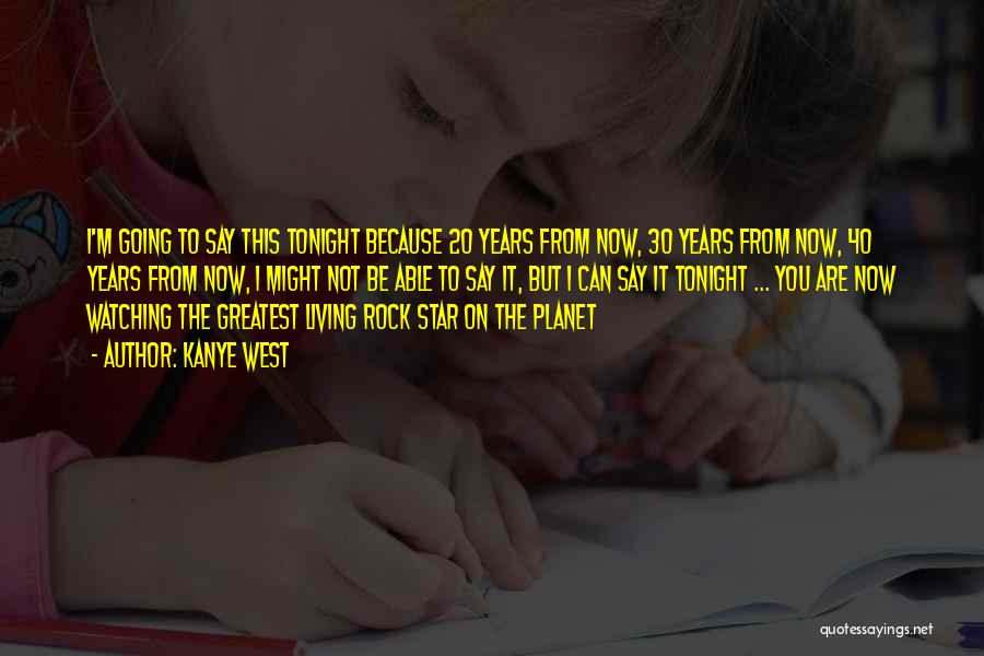 Kanye West Quotes: I'm Going To Say This Tonight Because 20 Years From Now, 30 Years From Now, 40 Years From Now, I