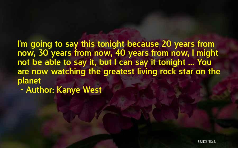 Kanye West Quotes: I'm Going To Say This Tonight Because 20 Years From Now, 30 Years From Now, 40 Years From Now, I