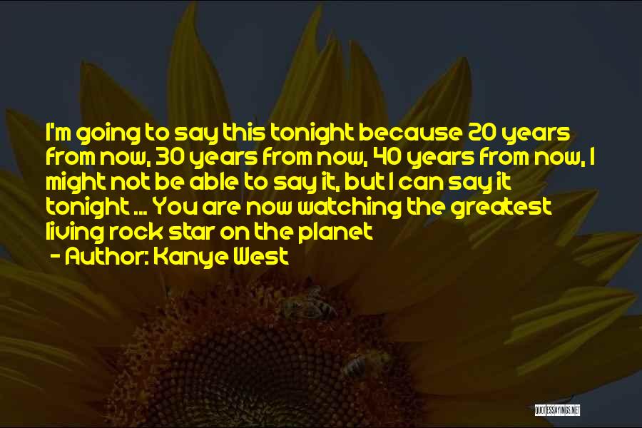 Kanye West Quotes: I'm Going To Say This Tonight Because 20 Years From Now, 30 Years From Now, 40 Years From Now, I