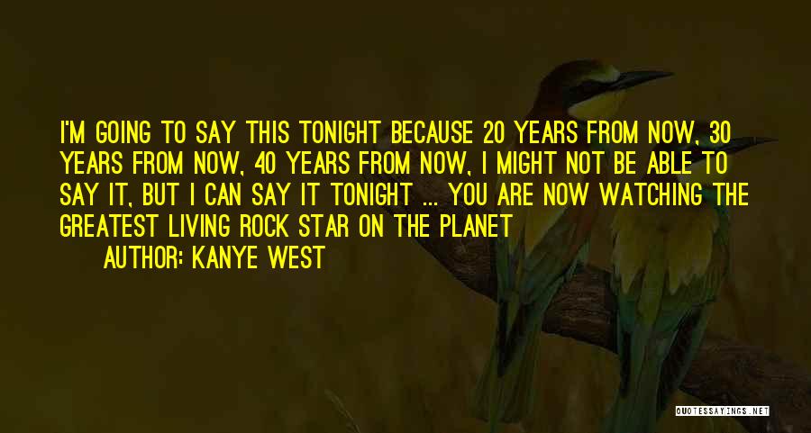 Kanye West Quotes: I'm Going To Say This Tonight Because 20 Years From Now, 30 Years From Now, 40 Years From Now, I