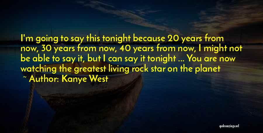 Kanye West Quotes: I'm Going To Say This Tonight Because 20 Years From Now, 30 Years From Now, 40 Years From Now, I