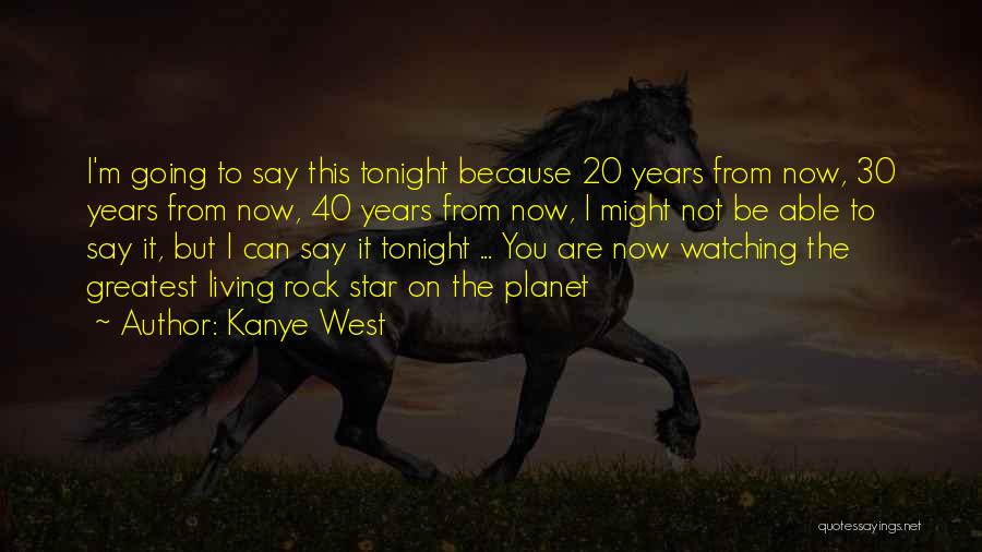 Kanye West Quotes: I'm Going To Say This Tonight Because 20 Years From Now, 30 Years From Now, 40 Years From Now, I