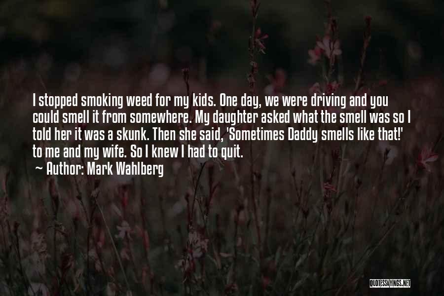 Mark Wahlberg Quotes: I Stopped Smoking Weed For My Kids. One Day, We Were Driving And You Could Smell It From Somewhere. My