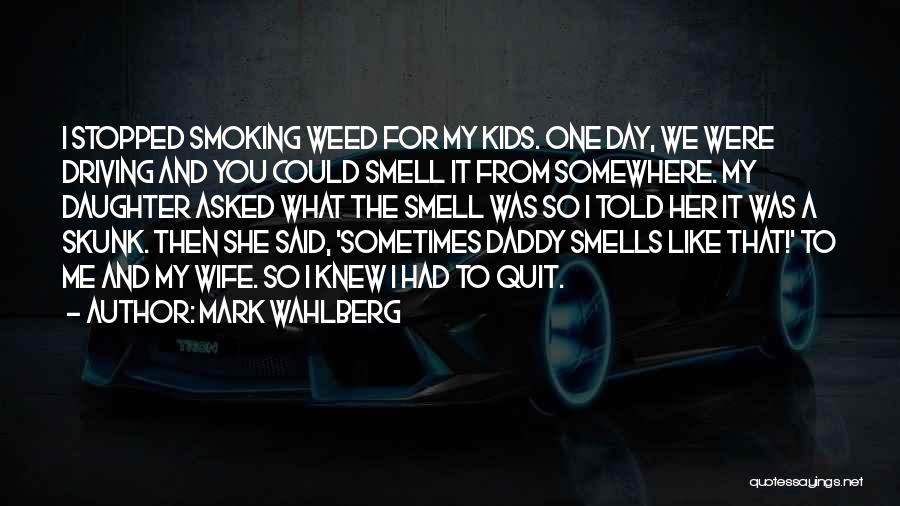 Mark Wahlberg Quotes: I Stopped Smoking Weed For My Kids. One Day, We Were Driving And You Could Smell It From Somewhere. My