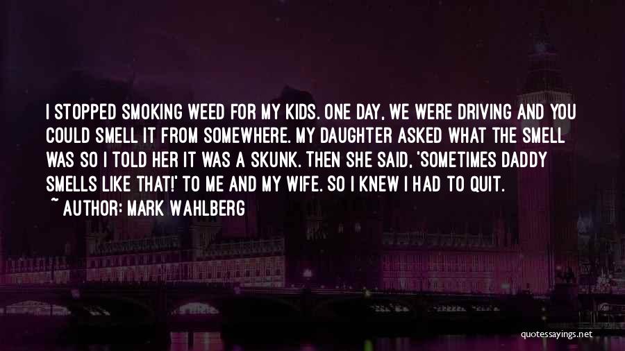 Mark Wahlberg Quotes: I Stopped Smoking Weed For My Kids. One Day, We Were Driving And You Could Smell It From Somewhere. My